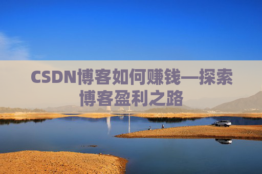 CSDN博客如何赚钱—探索博客盈利之路 CSDN博客如何赚钱—探索博客盈利之路